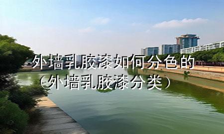 外墙乳胶漆如何分色的（外墙乳胶漆分类）