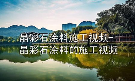 晶彩石涂料施工视频-晶彩石涂料的施工视频