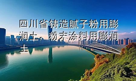 四川省铸造腻子粉用膨润土，粉末涂料用膨润土