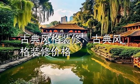 古典风格装修，古典风格装修价格
