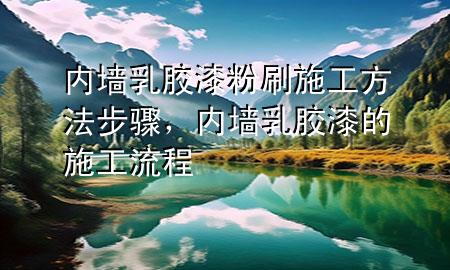 内墙乳胶漆粉刷施工方法步骤，内墙乳胶漆的施工流程