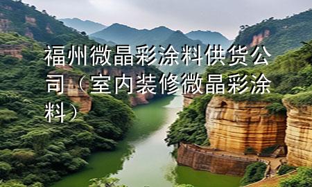 福州微晶彩涂料供货公司（室内装修微晶彩涂料）