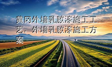 黄冈外墙乳胶漆施工工艺，外墙乳胶漆施工方案