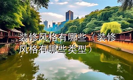 装修风格有哪些（装修风格有哪些类型）