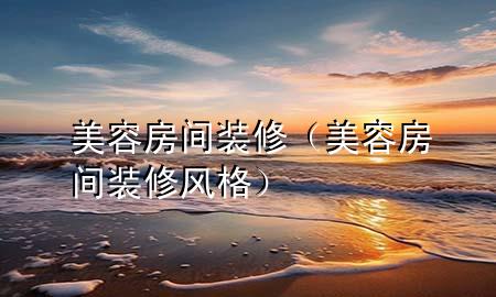 美容房间装修（美容房间装修风格）