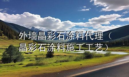 外墙晶彩石涂料代理（晶彩石涂料施工工艺）