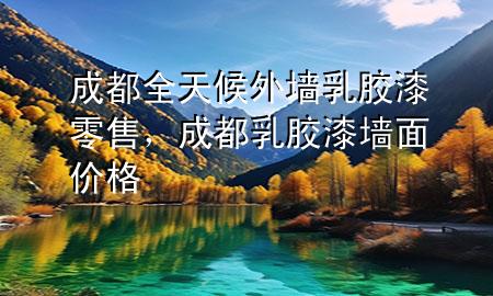 成都全天候外墙乳胶漆零售，成都乳胶漆墙面价格