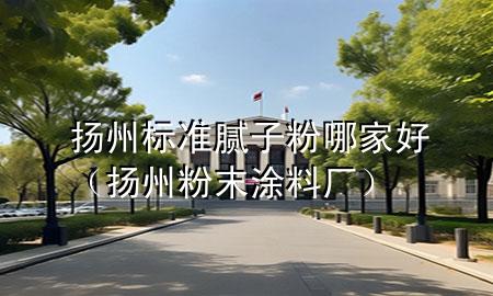 扬州标准腻子粉哪家好（扬州粉末涂料厂）