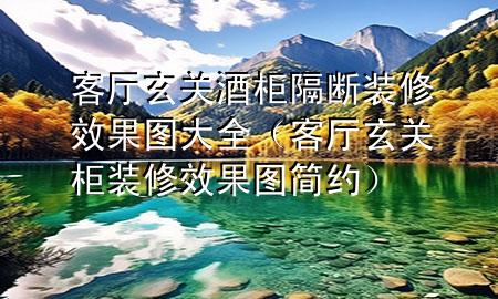 客厅玄关酒柜隔断装修效果图大全（客厅玄关柜装修效果图 简约）