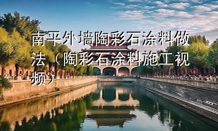 南平外墙陶彩石涂料做法（陶彩石涂料施工视频）