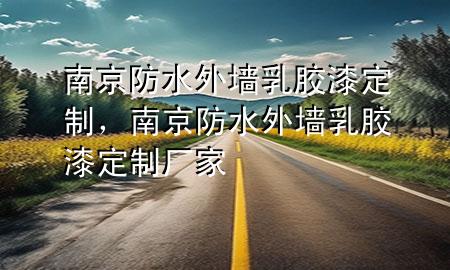 南京防水外墙乳胶漆定制，南京防水外墙乳胶漆定制厂家