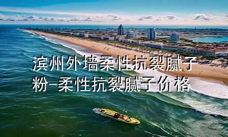 滨州外墙柔性抗裂腻子粉-柔性抗裂腻子价格