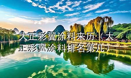大正彩翼涂料来历（大正彩翼涂料排名第几）