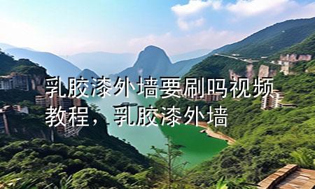 乳胶漆外墙要刷吗视频教程，乳胶漆 外墙