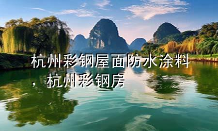 杭州彩钢屋面防水涂料，杭州彩钢房