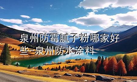 泉州防霉腻子粉哪家好些-泉州防水涂料