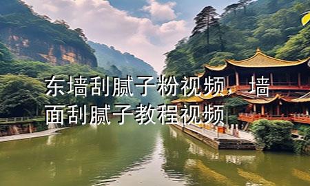 东墙刮腻子粉视频，墙面刮腻子教程视频