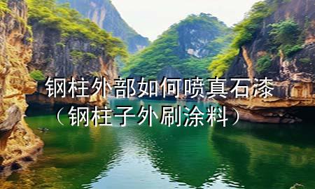 钢柱外部如何喷真石漆（钢柱子外刷涂料）