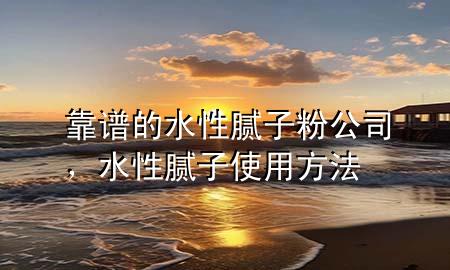 靠谱的水性腻子粉公司，水性腻子使用方法