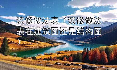 装修做法表（装修做法表在建筑图还是结构图）