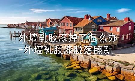 外墙乳胶漆掉了怎么办-外墙乳胶漆脱落翻新