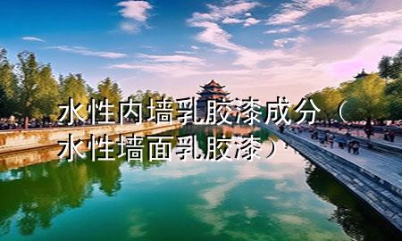 水性内墙乳胶漆成分（水性墙面乳胶漆）