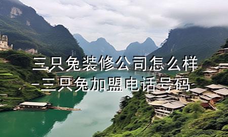 三只兔装修公司怎么样-三只兔加盟电话号码