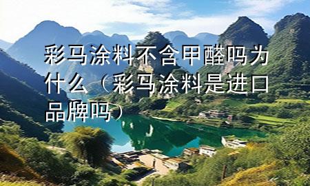 彩马涂料不含甲醛吗为什么（彩马涂料是进口品牌吗）