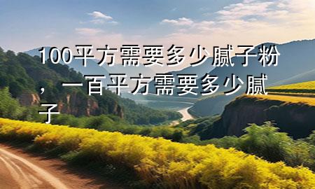 100平方需要多少腻子粉，一百平方需要多少腻子