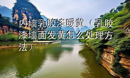 内墙乳胶漆暖黄（乳胶漆墙面发黄怎么处理方法）