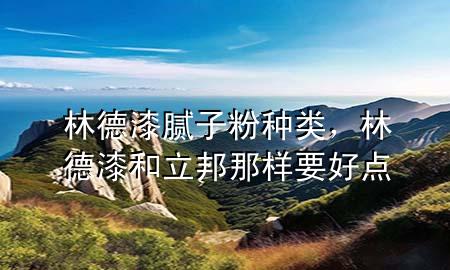 林德漆腻子粉种类，林德漆和立邦那样要好点