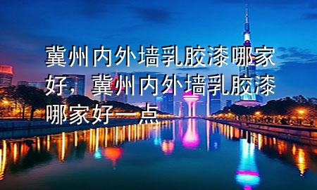 冀州内外墙乳胶漆哪家好，冀州内外墙乳胶漆哪家好一点