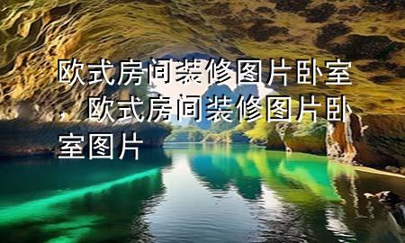 欧式房间装修图片卧室，欧式房间装修图片卧室图片