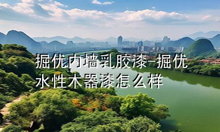 掘优内墙乳胶漆-掘优水性木器漆怎么样