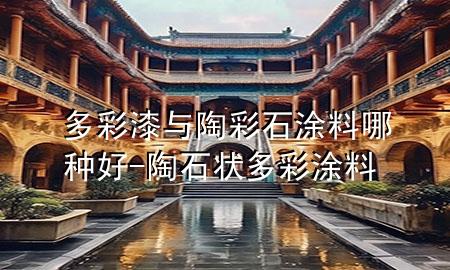 多彩漆与陶彩石涂料哪种好-陶石状多彩涂料