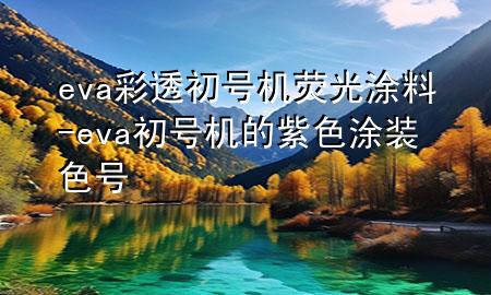 eva彩透初号机荧光涂料-eva初号机的紫色涂装色号