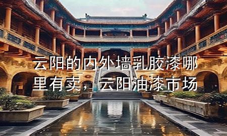 云阳的内外墙乳胶漆哪里有卖，云阳油漆市场