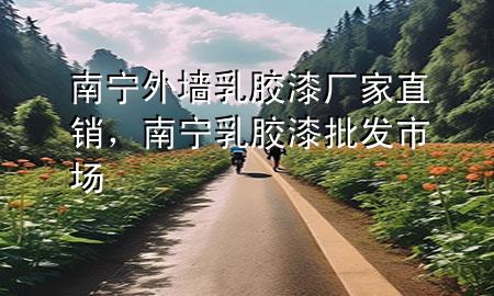 南宁外墙乳胶漆厂家直销，南宁乳胶漆批发市场
