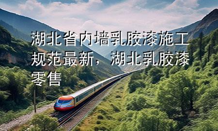 湖北省内墙乳胶漆施工规范最新，湖北乳胶漆零售