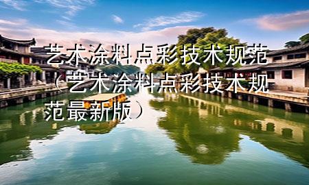 艺术涂料点彩技术规范（艺术涂料点彩技术规范最新版）