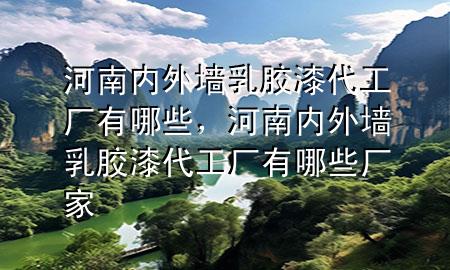 河南内外墙乳胶漆代工厂有哪些，河南内外墙乳胶漆代工厂有哪些厂家