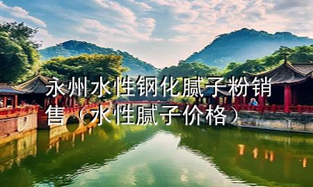 永州水性钢化腻子粉销售（水性腻子价格）