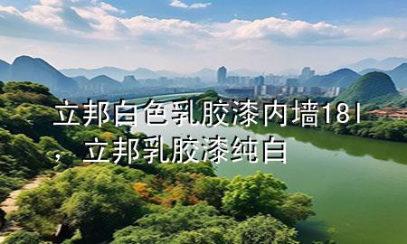 立邦白色乳胶漆 内墙18l，立邦乳胶漆纯白