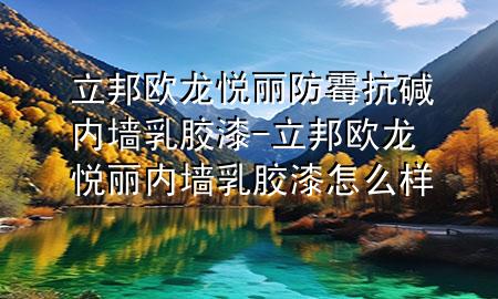 立邦欧龙悦丽防霉抗碱内墙乳胶漆-立邦欧龙悦丽内墙乳胶漆怎么样