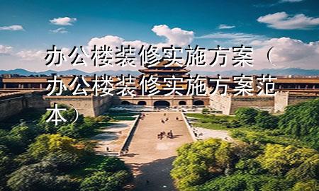 办公楼装修实施方案（办公楼装修实施方案范本）