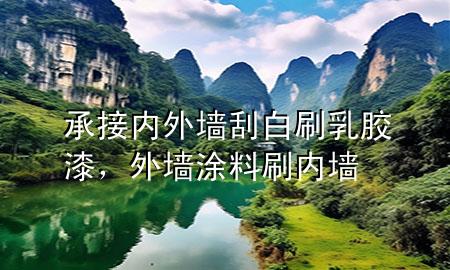 承接内外墙刮白刷乳胶漆，外墙涂料刷内墙