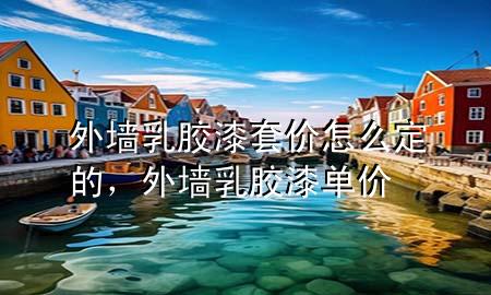 外墙乳胶漆套价怎么定的，外墙乳胶漆单价