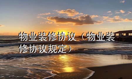 物业装修协议（物业装修协议规定）