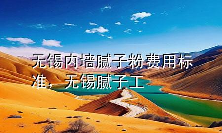 无锡内墙腻子粉费用标准，无锡腻子工