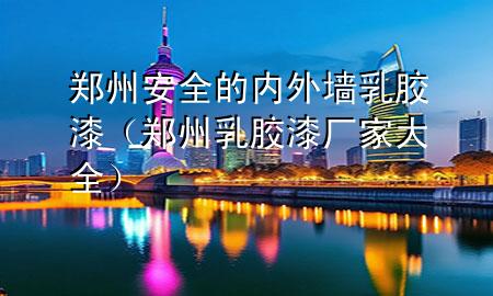 郑州安全的内外墙乳胶漆（郑州乳胶漆厂家大全）